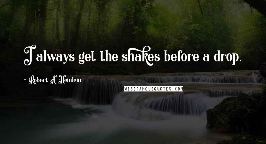Robert A. Heinlein Quotes: I always get the shakes before a drop.