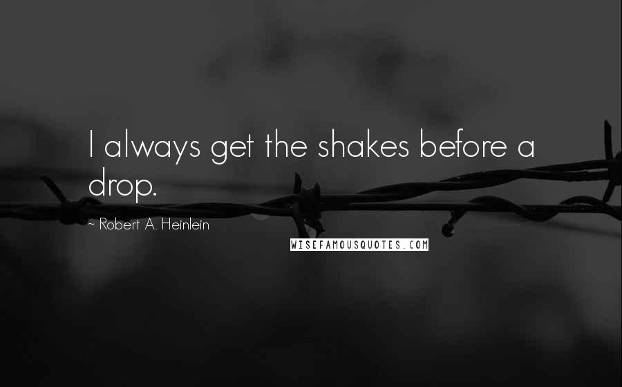 Robert A. Heinlein Quotes: I always get the shakes before a drop.