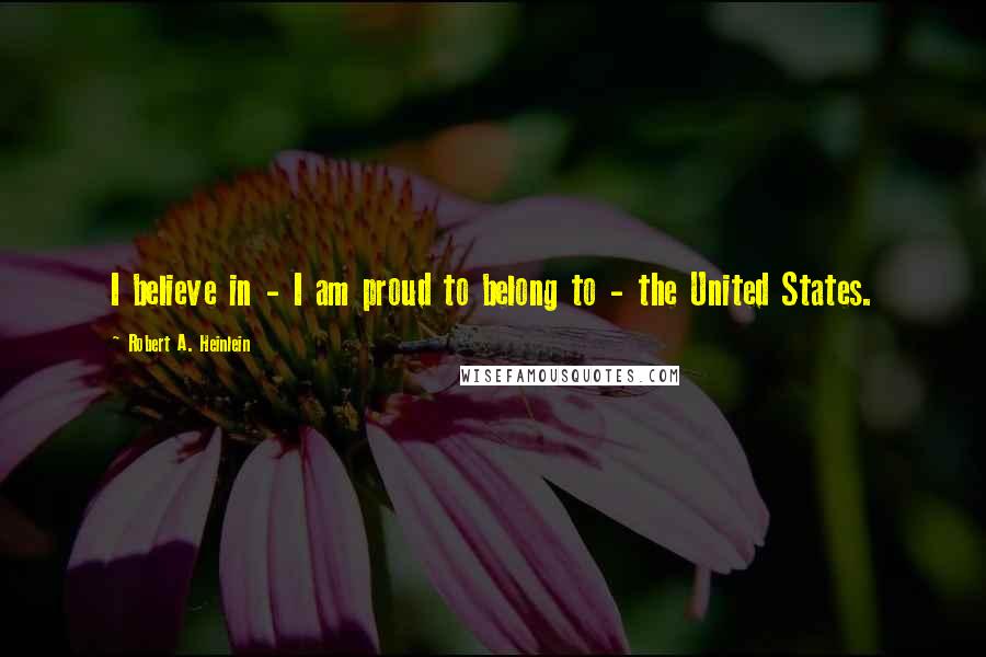 Robert A. Heinlein Quotes: I believe in - I am proud to belong to - the United States.