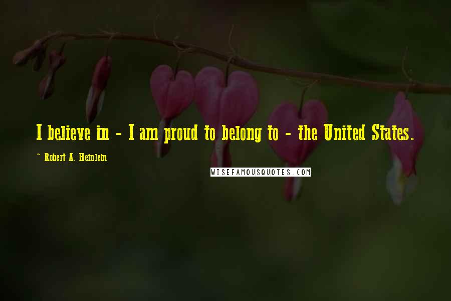 Robert A. Heinlein Quotes: I believe in - I am proud to belong to - the United States.