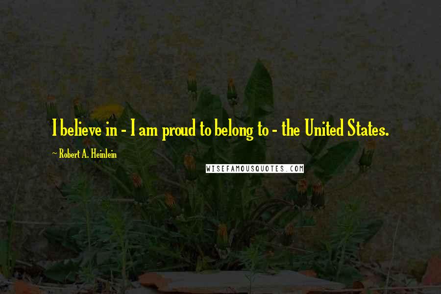 Robert A. Heinlein Quotes: I believe in - I am proud to belong to - the United States.