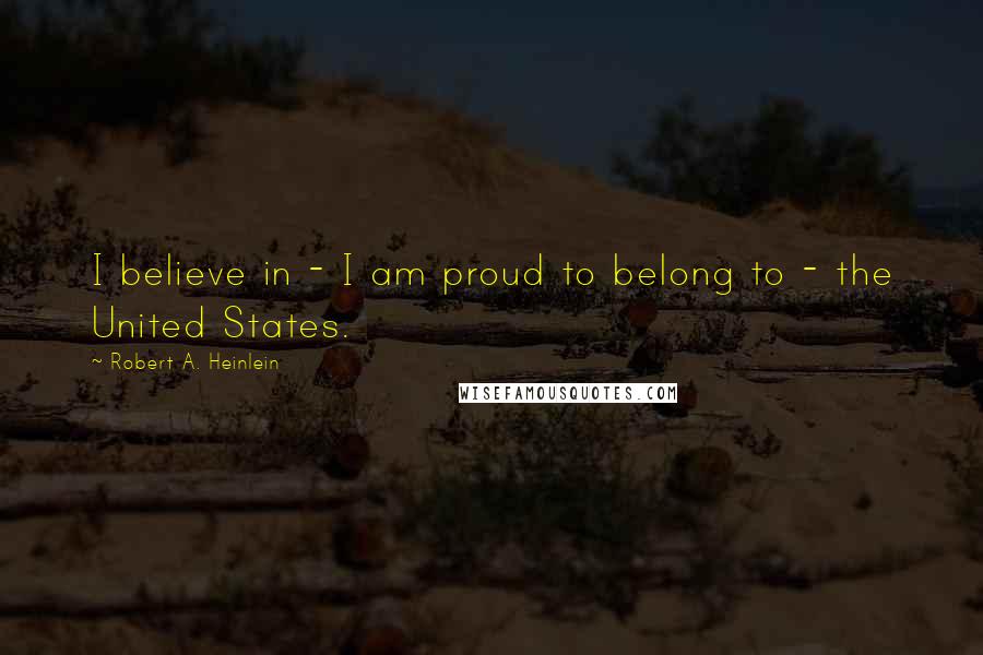 Robert A. Heinlein Quotes: I believe in - I am proud to belong to - the United States.