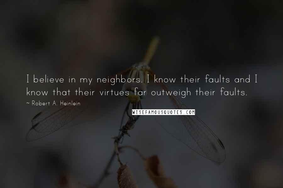 Robert A. Heinlein Quotes: I believe in my neighbors. I know their faults and I know that their virtues far outweigh their faults.