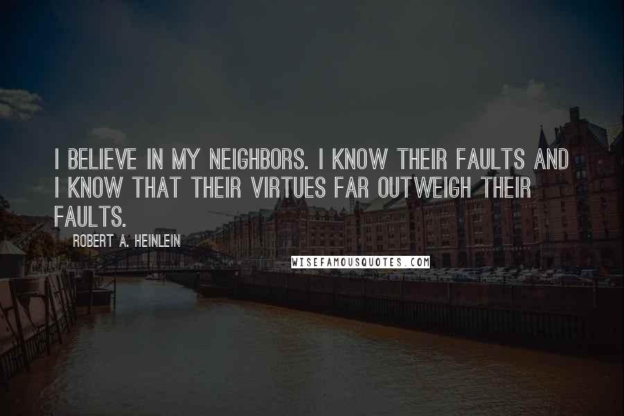 Robert A. Heinlein Quotes: I believe in my neighbors. I know their faults and I know that their virtues far outweigh their faults.