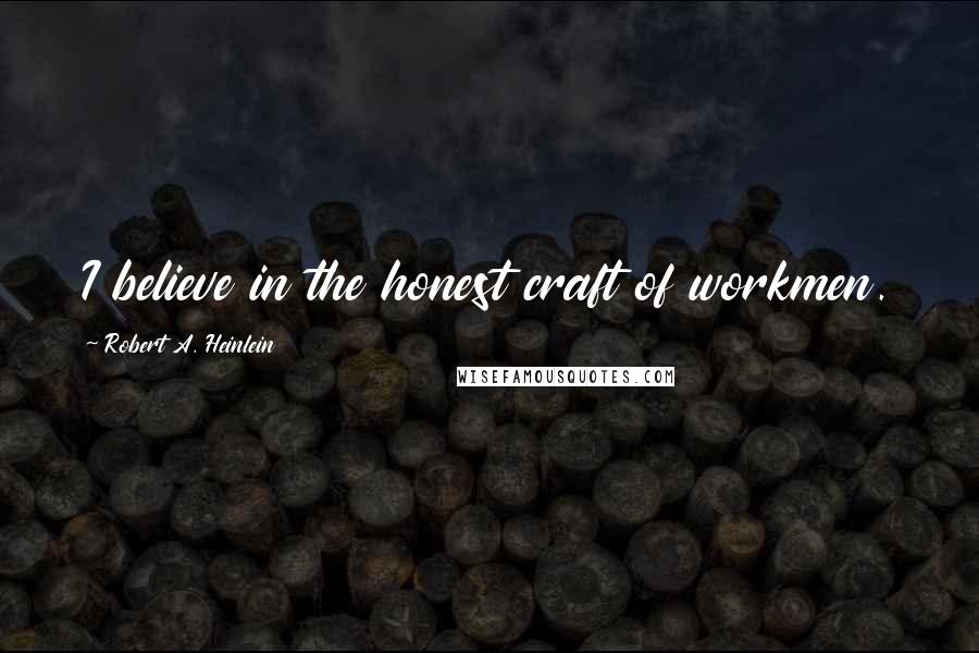 Robert A. Heinlein Quotes: I believe in the honest craft of workmen.