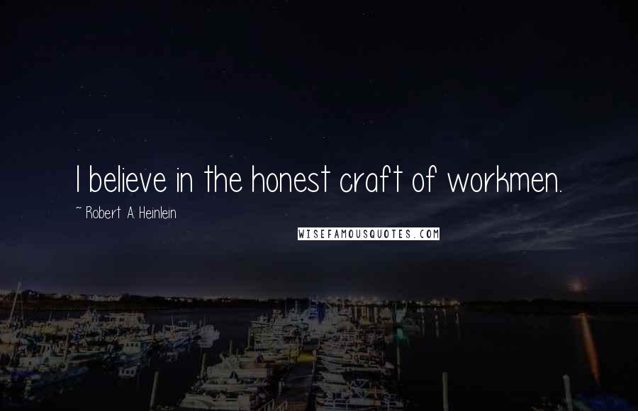 Robert A. Heinlein Quotes: I believe in the honest craft of workmen.