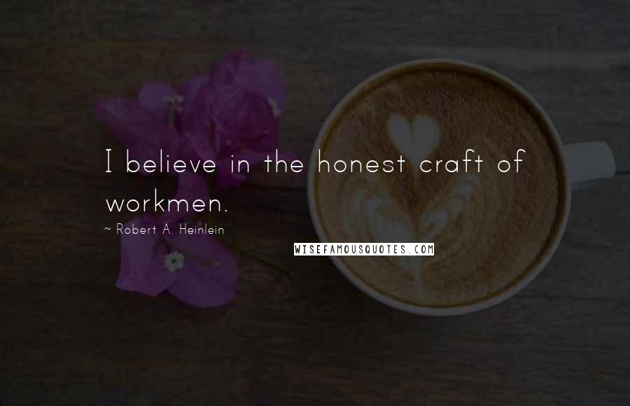 Robert A. Heinlein Quotes: I believe in the honest craft of workmen.