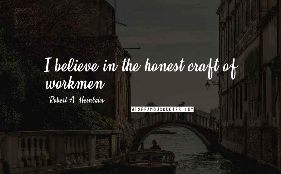 Robert A. Heinlein Quotes: I believe in the honest craft of workmen.