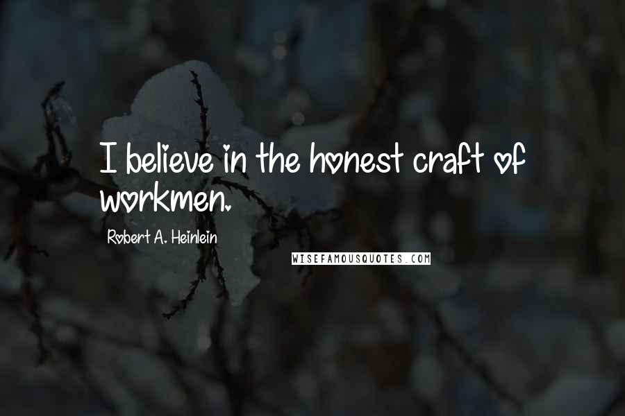 Robert A. Heinlein Quotes: I believe in the honest craft of workmen.