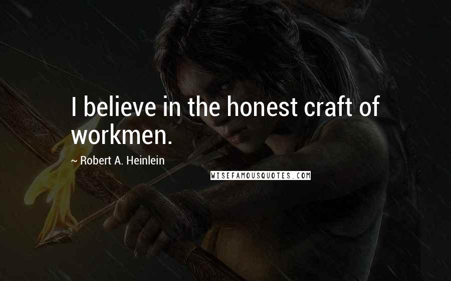 Robert A. Heinlein Quotes: I believe in the honest craft of workmen.