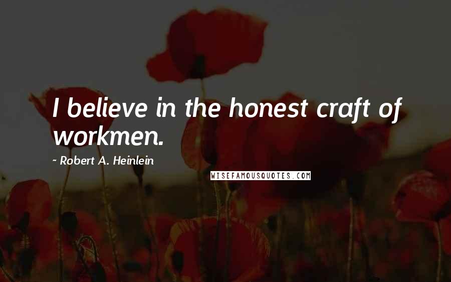 Robert A. Heinlein Quotes: I believe in the honest craft of workmen.