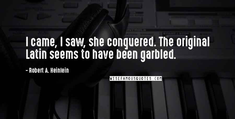 Robert A. Heinlein Quotes: I came, I saw, she conquered. The original Latin seems to have been garbled.