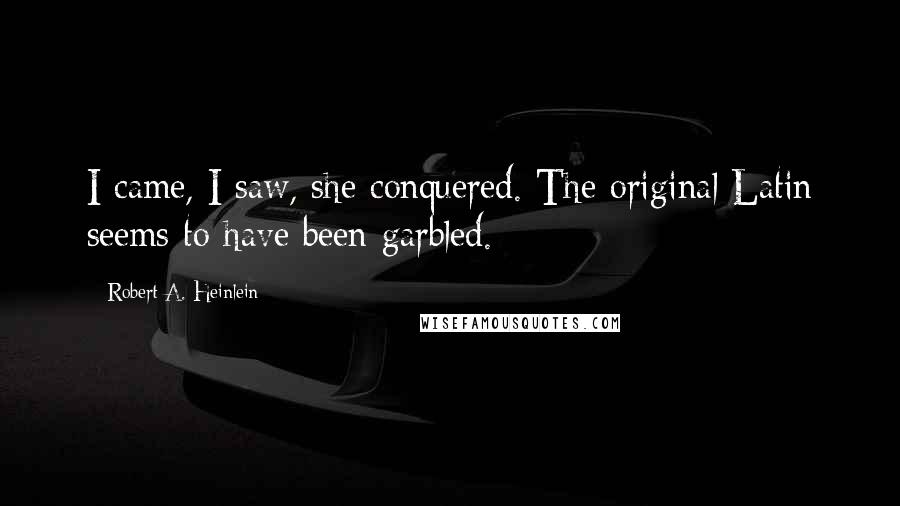 Robert A. Heinlein Quotes: I came, I saw, she conquered. The original Latin seems to have been garbled.