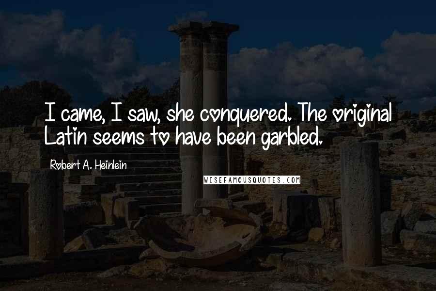 Robert A. Heinlein Quotes: I came, I saw, she conquered. The original Latin seems to have been garbled.