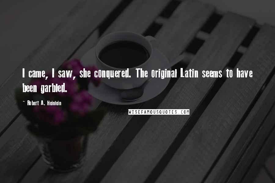 Robert A. Heinlein Quotes: I came, I saw, she conquered. The original Latin seems to have been garbled.