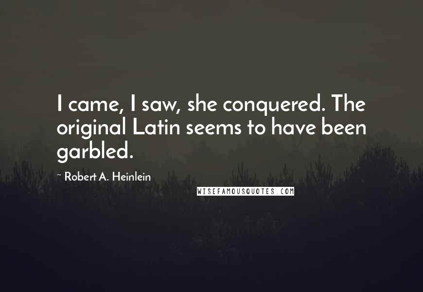 Robert A. Heinlein Quotes: I came, I saw, she conquered. The original Latin seems to have been garbled.