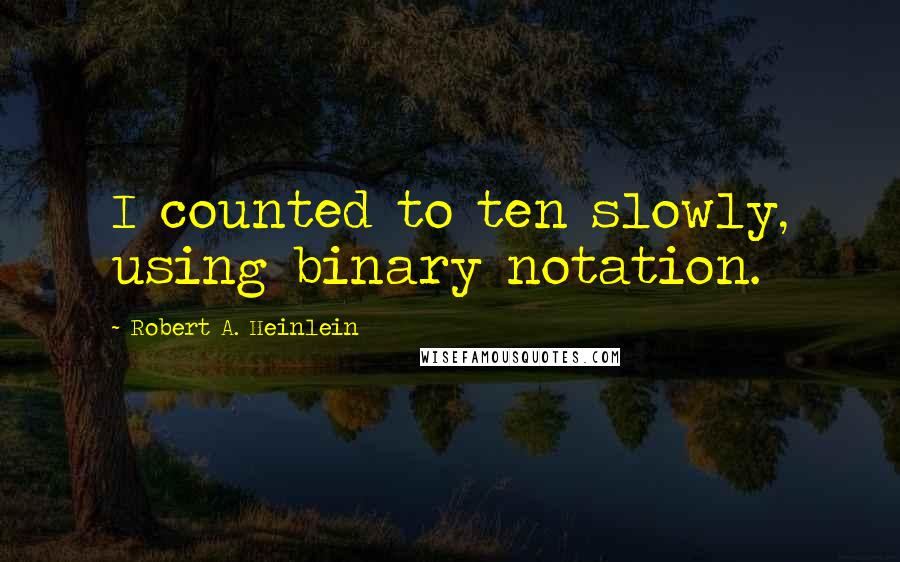 Robert A. Heinlein Quotes: I counted to ten slowly, using binary notation.