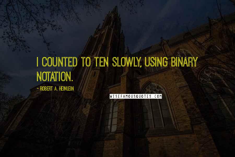 Robert A. Heinlein Quotes: I counted to ten slowly, using binary notation.