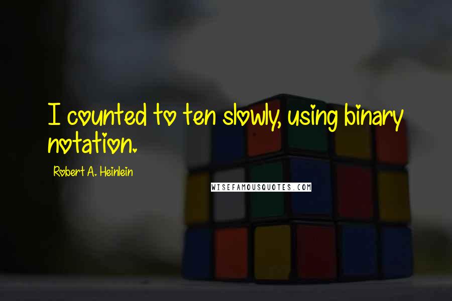 Robert A. Heinlein Quotes: I counted to ten slowly, using binary notation.