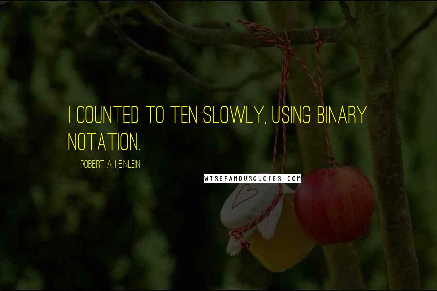 Robert A. Heinlein Quotes: I counted to ten slowly, using binary notation.