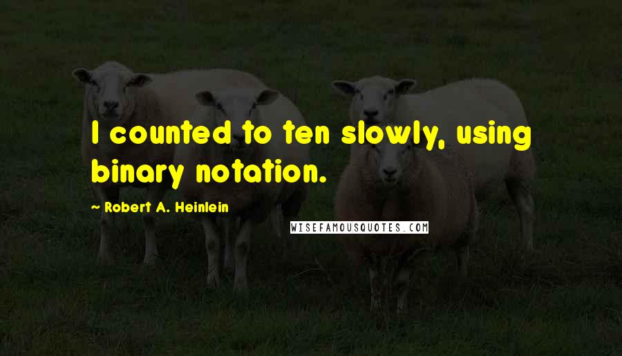 Robert A. Heinlein Quotes: I counted to ten slowly, using binary notation.