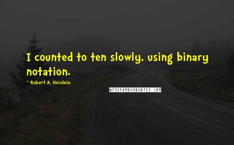 Robert A. Heinlein Quotes: I counted to ten slowly, using binary notation.