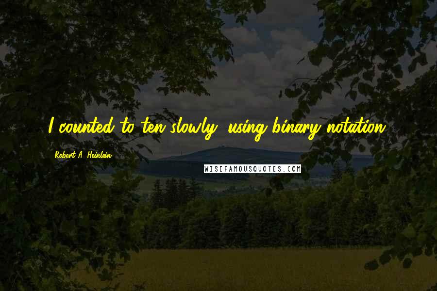 Robert A. Heinlein Quotes: I counted to ten slowly, using binary notation.