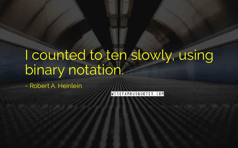 Robert A. Heinlein Quotes: I counted to ten slowly, using binary notation.