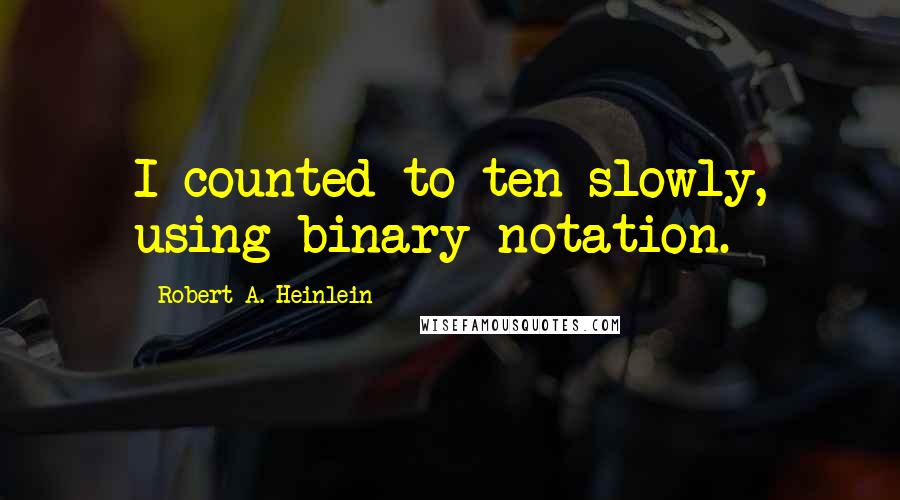 Robert A. Heinlein Quotes: I counted to ten slowly, using binary notation.