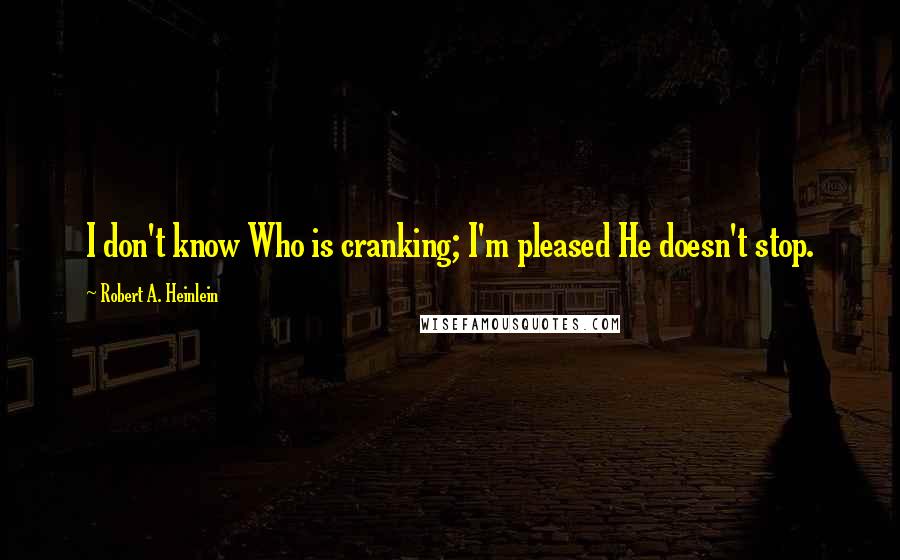 Robert A. Heinlein Quotes: I don't know Who is cranking; I'm pleased He doesn't stop.