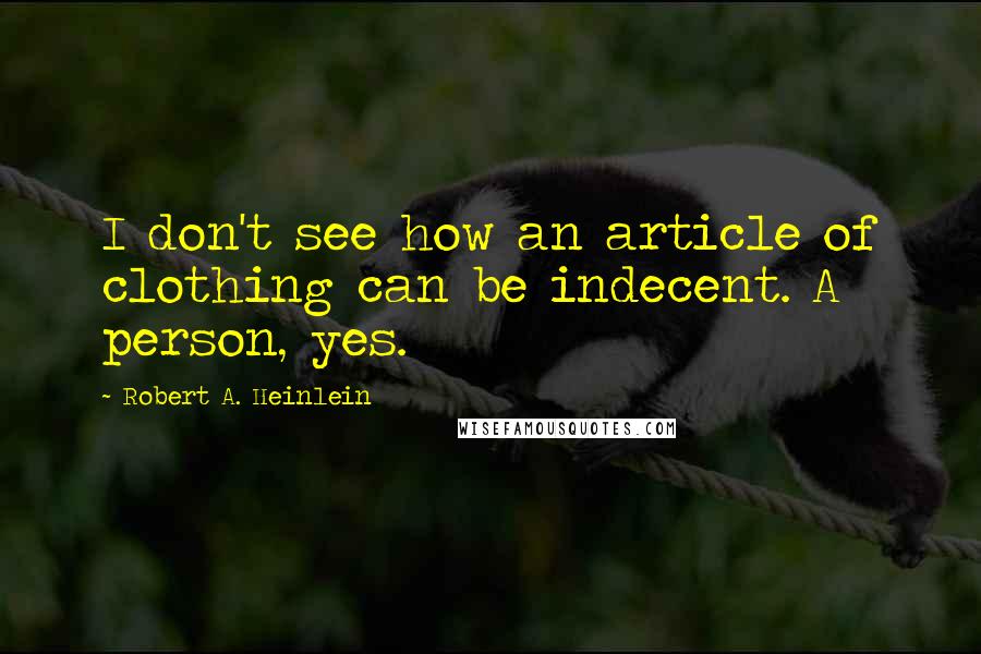 Robert A. Heinlein Quotes: I don't see how an article of clothing can be indecent. A person, yes.