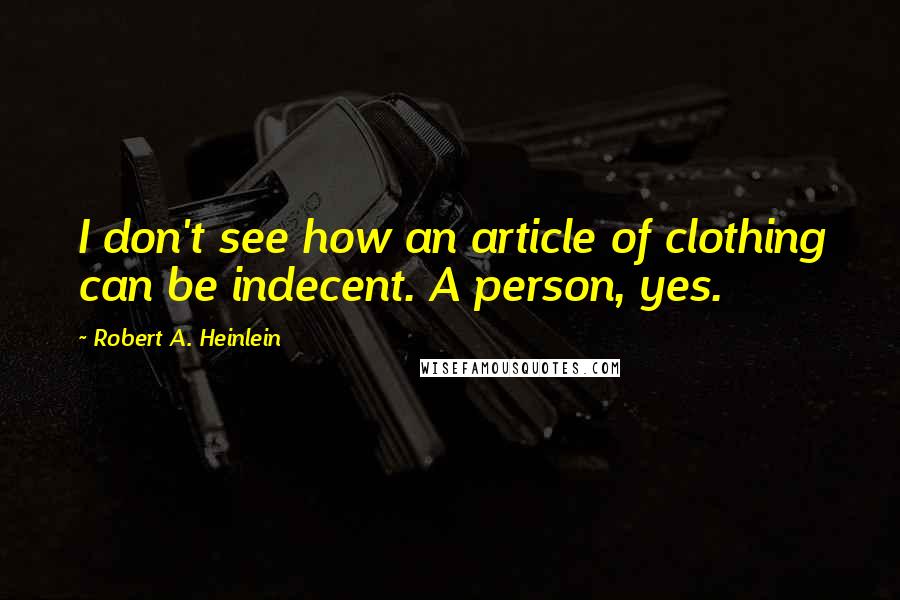 Robert A. Heinlein Quotes: I don't see how an article of clothing can be indecent. A person, yes.