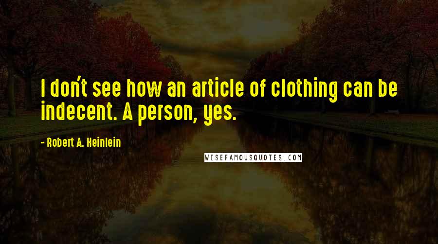 Robert A. Heinlein Quotes: I don't see how an article of clothing can be indecent. A person, yes.