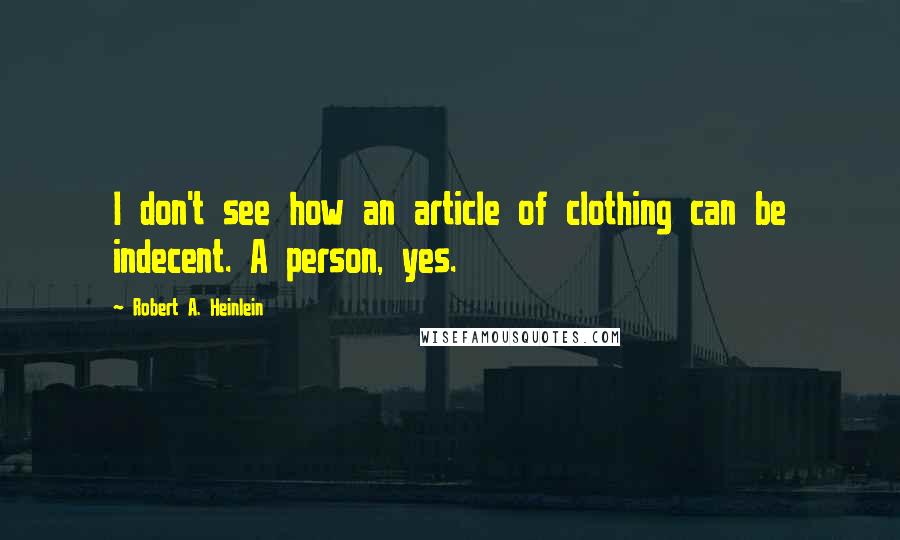 Robert A. Heinlein Quotes: I don't see how an article of clothing can be indecent. A person, yes.