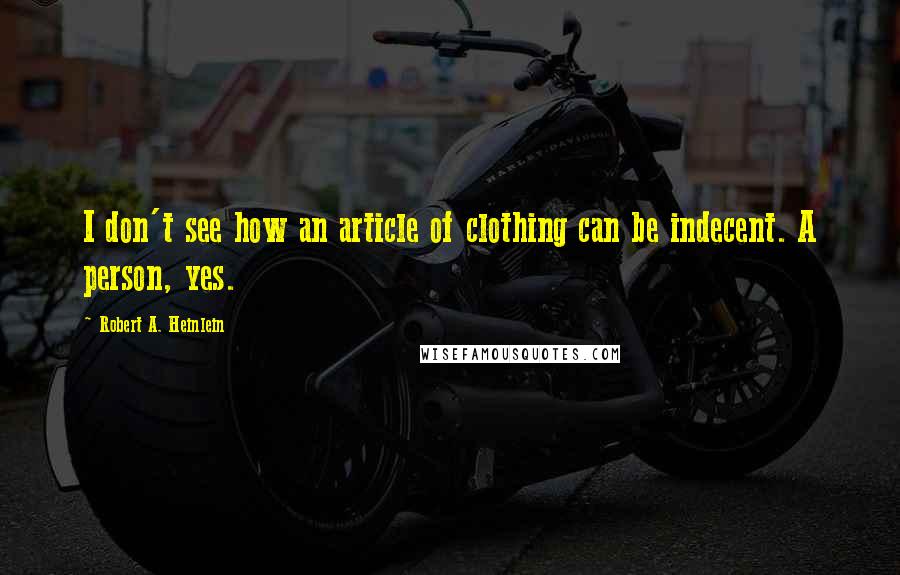 Robert A. Heinlein Quotes: I don't see how an article of clothing can be indecent. A person, yes.