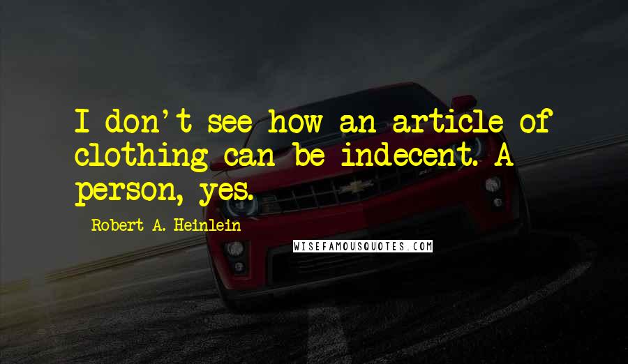 Robert A. Heinlein Quotes: I don't see how an article of clothing can be indecent. A person, yes.