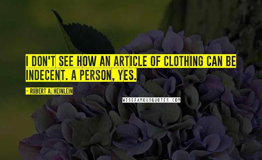 Robert A. Heinlein Quotes: I don't see how an article of clothing can be indecent. A person, yes.