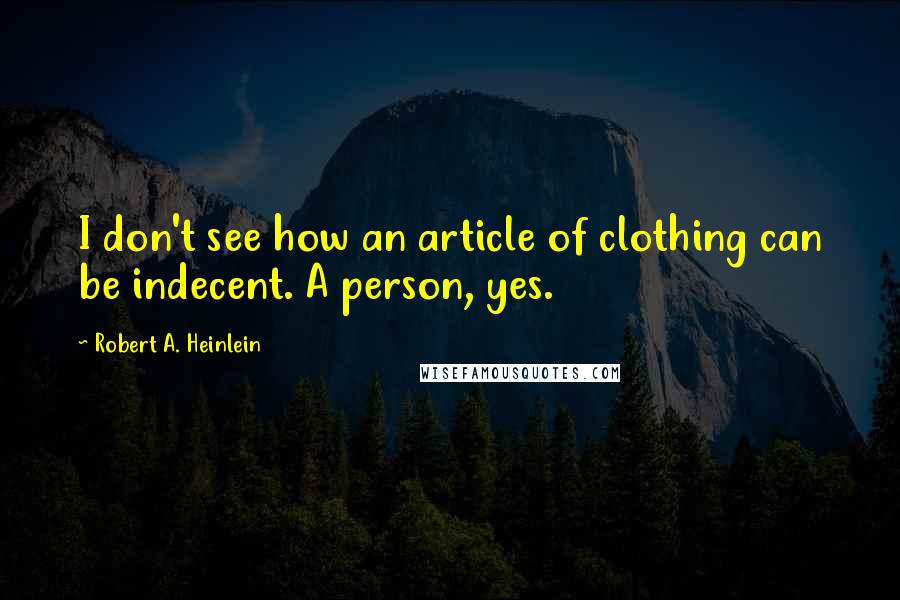Robert A. Heinlein Quotes: I don't see how an article of clothing can be indecent. A person, yes.