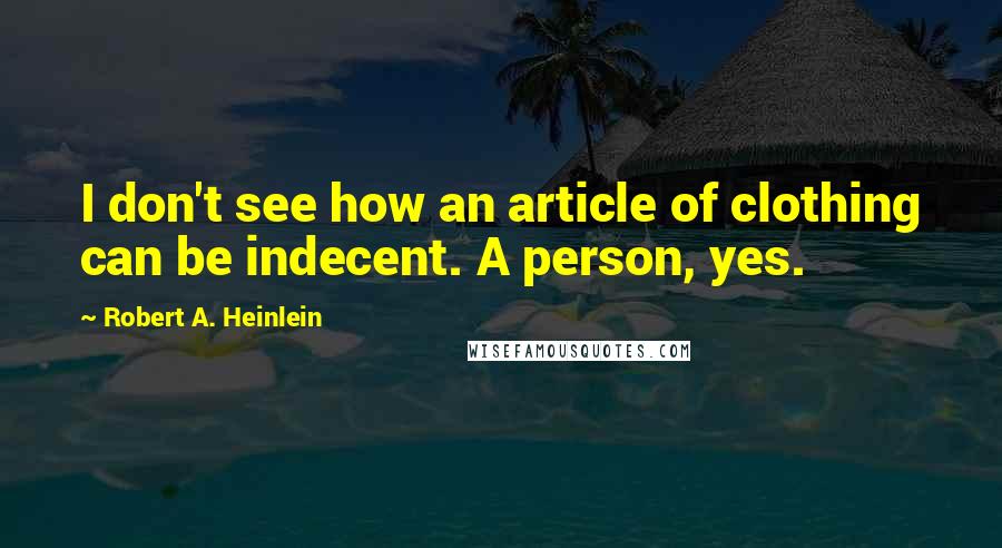 Robert A. Heinlein Quotes: I don't see how an article of clothing can be indecent. A person, yes.