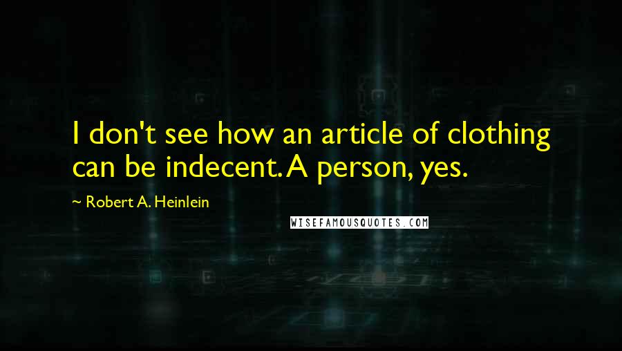 Robert A. Heinlein Quotes: I don't see how an article of clothing can be indecent. A person, yes.