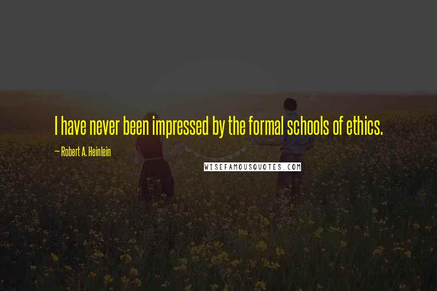 Robert A. Heinlein Quotes: I have never been impressed by the formal schools of ethics.