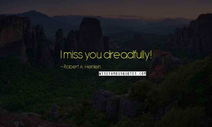 Robert A. Heinlein Quotes: I miss you dreadfully!