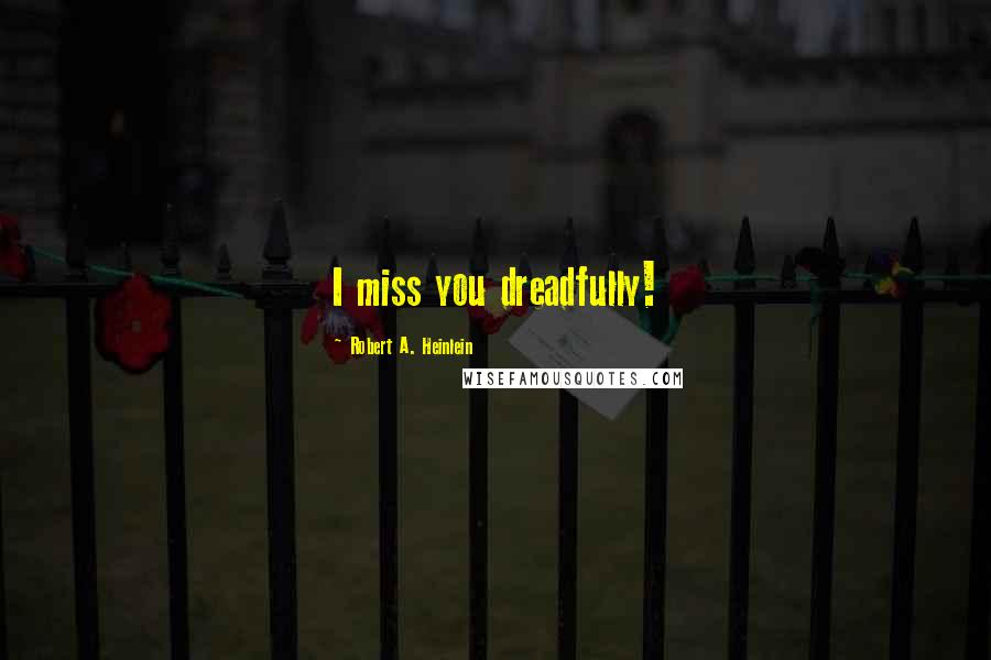 Robert A. Heinlein Quotes: I miss you dreadfully!