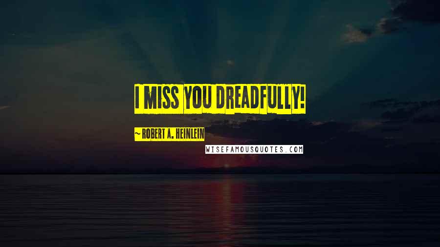 Robert A. Heinlein Quotes: I miss you dreadfully!