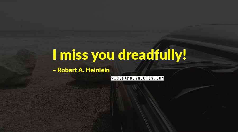 Robert A. Heinlein Quotes: I miss you dreadfully!