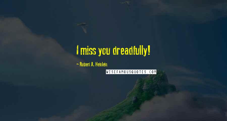 Robert A. Heinlein Quotes: I miss you dreadfully!