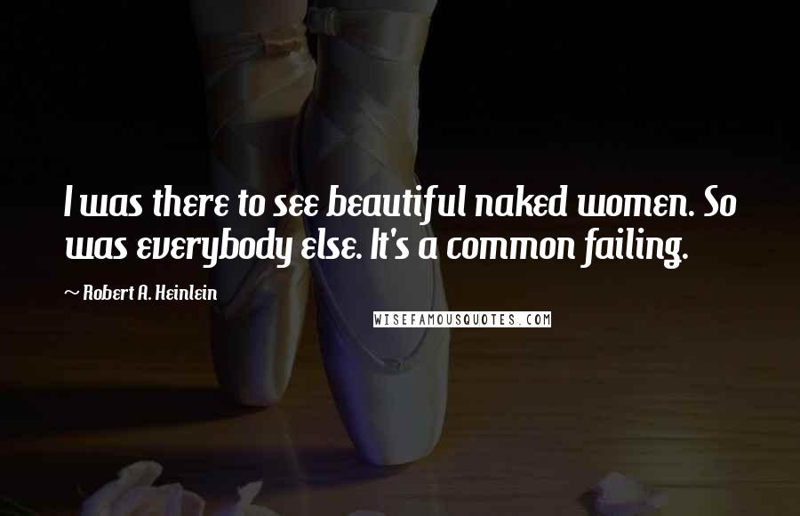 Robert A. Heinlein Quotes: I was there to see beautiful naked women. So was everybody else. It's a common failing.