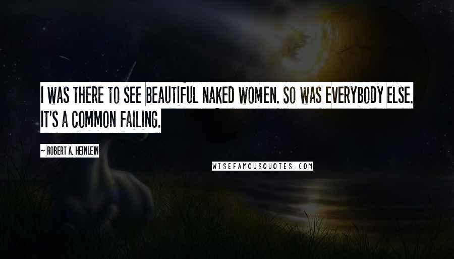 Robert A. Heinlein Quotes: I was there to see beautiful naked women. So was everybody else. It's a common failing.