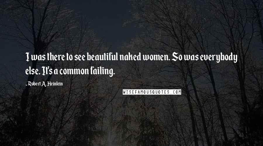 Robert A. Heinlein Quotes: I was there to see beautiful naked women. So was everybody else. It's a common failing.