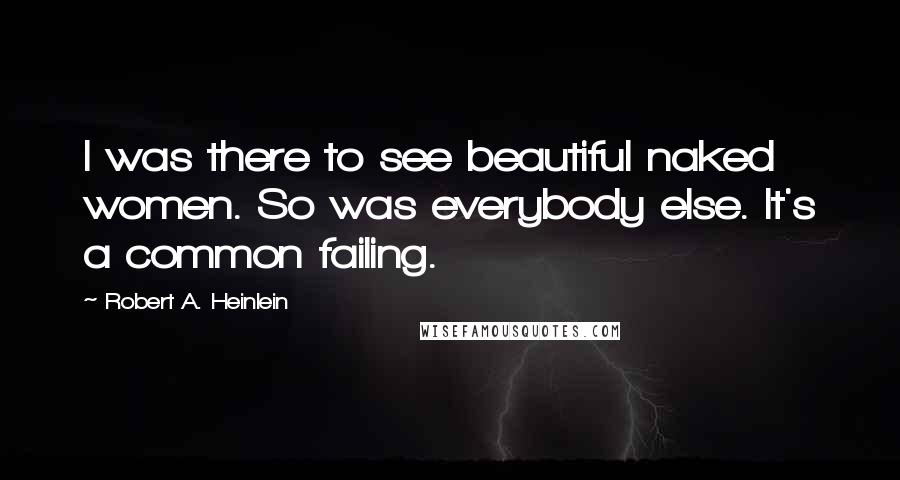 Robert A. Heinlein Quotes: I was there to see beautiful naked women. So was everybody else. It's a common failing.